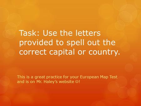Task: Use the letters provided to spell out the correct capital or country. This is a great practice for your European Map Test and is on Mr. Haley’s website.