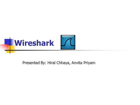 Wireshark Presented By: Hiral Chhaya, Anvita Priyam.