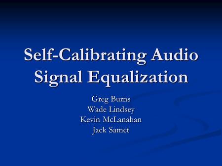 Self-Calibrating Audio Signal Equalization Greg Burns Wade Lindsey Kevin McLanahan Jack Samet.