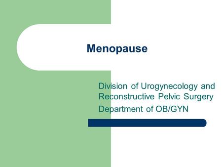 Menopause Division of Urogynecology and Reconstructive Pelvic Surgery Department of OB/GYN.