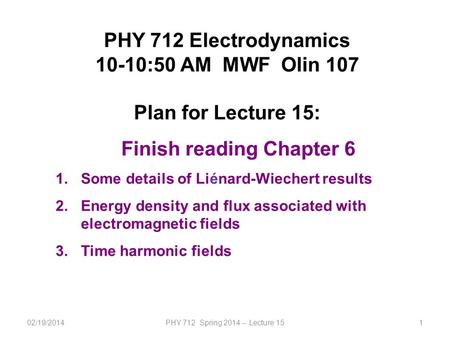 02/19/2014PHY 712 Spring 2014 -- Lecture 151 PHY 712 Electrodynamics 10-10:50 AM MWF Olin 107 Plan for Lecture 15: Finish reading Chapter 6 1.Some details.