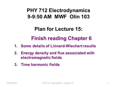 02/18/2015PHY 712 Spring 2015 -- Lecture 151 PHY 712 Electrodynamics 9-9:50 AM MWF Olin 103 Plan for Lecture 15: Finish reading Chapter 6 1.Some details.