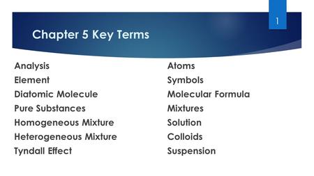 Chapter 5 Key Terms AnalysisAtoms ElementSymbols Diatomic MoleculeMolecular Formula Pure SubstancesMixtures Homogeneous MixtureSolution Heterogeneous MixtureColloids.