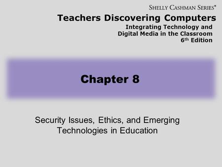 Teachers Discovering Computers Integrating Technology and Digital Media in the Classroom 6 th Edition Security Issues, Ethics, and Emerging Technologies.