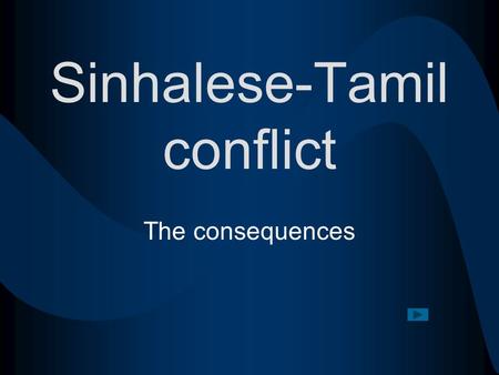 Sinhalese-Tamil conflict The consequences. Consequences Click on the hyperlink to begin Political Economic Social.