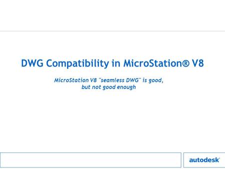 DWG Compatibility in MicroStation® V8 MicroStation V8 seamless DWG is good, but not good enough.