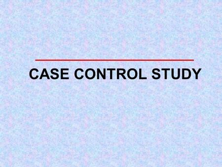 CASE CONTROL STUDY 8/21/20152 Case-control study Exposure Disease (+) ? -------------------------------------------- Exposure Disease (-) ? --------------------------------------------