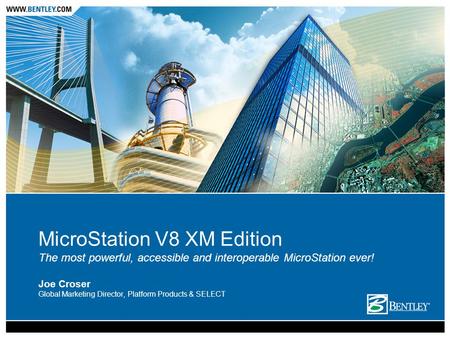 MicroStation V8 XM Edition The most powerful, accessible and interoperable MicroStation ever! Joe Croser Global Marketing Director, Platform Products &