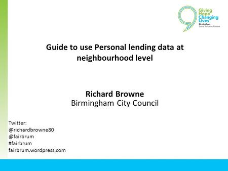 Guide to use Personal lending data at neighbourhood level Richard Browne Birmingham City  #fairbrum fairbrum.wordpress.com.