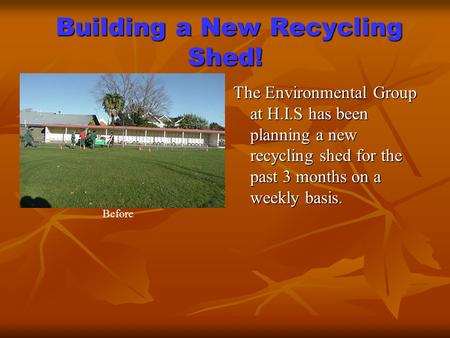 Building a New Recycling Shed! Building a New Recycling Shed! The Environmental Group at H.I.S has been planning a new recycling shed for the past 3 months.