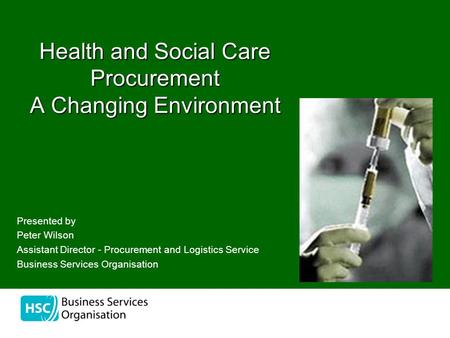 The Health and Social Care Procurement A Changing Environment Presented by Peter Wilson Assistant Director - Procurement and Logistics Service Business.