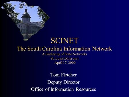 SCINET The South Carolina Information Network A Gathering of State Networks St. Louis, Missouri April 17, 2000 Tom Fletcher Deputy Director Office of Information.