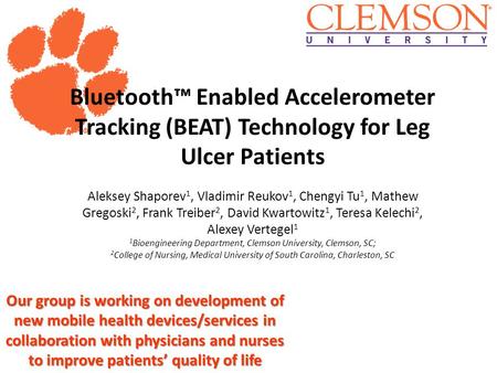 Clemson University Bluetooth™ Enabled Accelerometer Tracking (BEAT) Technology for Leg Ulcer Patients Aleksey Shaporev 1, Vladimir Reukov 1, Chengyi Tu.