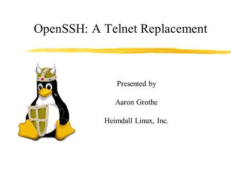 OpenSSH: A Telnet Replacement Presented by Aaron Grothe Heimdall Linux, Inc.