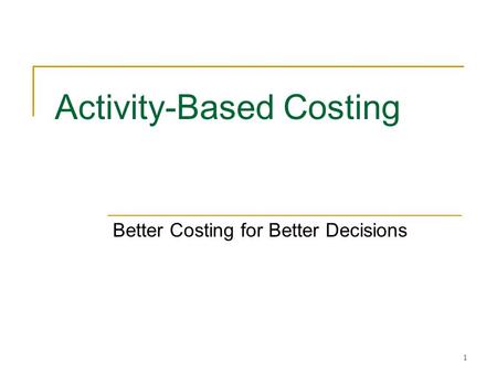 1 Activity-Based Costing Better Costing for Better Decisions.