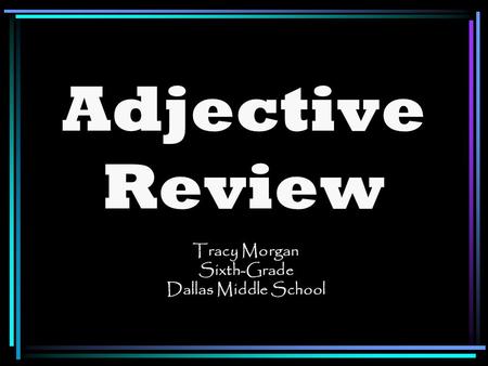 Adjective Review Tracy Morgan Sixth-Grade Dallas Middle School.