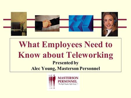 What Employees Need to Know about Teleworking Presented by Alec Young, Masterson Personnel.