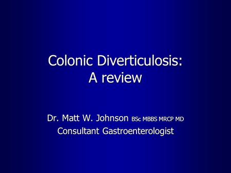 Colonic Diverticulosis: A review Dr. Matt W. Johnson BSc MBBS MRCP MD Consultant Gastroenterologist.