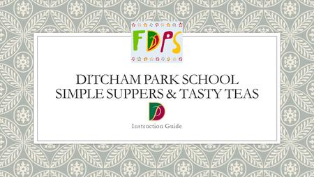 DITCHAM PARK SCHOOL SIMPLE SUPPERS & TASTY TEAS Instruction Guide.