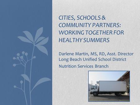 Darlene Martin, MS, RD, Asst. Director Long Beach Unified School District Nutrition Services Branch CITIES, SCHOOLS & COMMUNITY PARTNERS: WORKING TOGETHER.