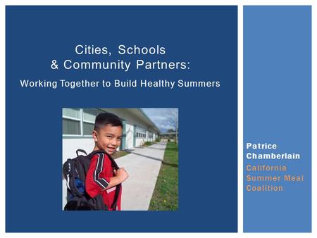Patrice Chamberlain California Summer Meal Coalition Cities, Schools & Community Partners: Working Together to Build Healthy Summers.
