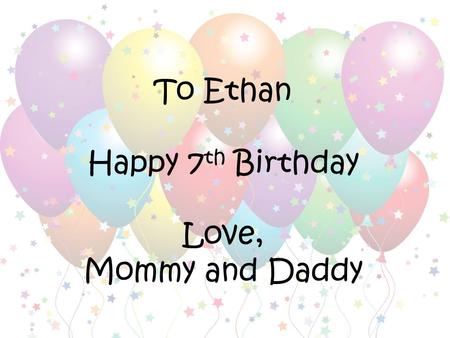 To Ethan Happy 7 th Birthday Love, Mommy and Daddy.