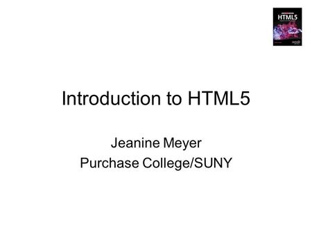 Introduction to HTML5 Jeanine Meyer Purchase College/SUNY.
