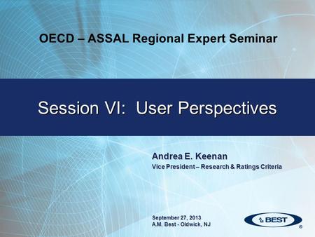 Andrea E. Keenan Vice President – Research & Ratings Criteria Session VI: User Perspectives September 27, 2013 A.M. Best - Oldwick, NJ OECD – ASSAL Regional.