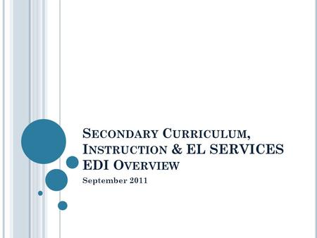 S ECONDARY C URRICULUM, I NSTRUCTION & EL SERVICES EDI O VERVIEW September 2011.