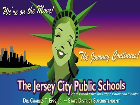 2006 Broad Prize for Urban Education Finalist. The Jersey City Public School District is strongly committed to high expectations for achievement by all.