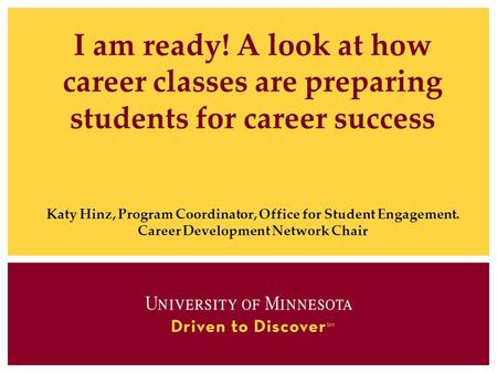 I am ready! A look at how career classes are preparing students for career success Katy Hinz, Program Coordinator, Office for Student Engagement. Career.