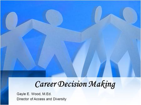 Career Decision Making Gayle E. Wood, M.Ed. Director of Access and Diversity.