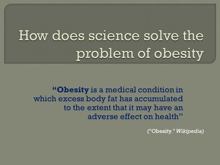 “Obesity is a medical condition in which excess body fat has accumulated to the extent that it may have an adverse effect on health” (Obesity. Wikipedia)