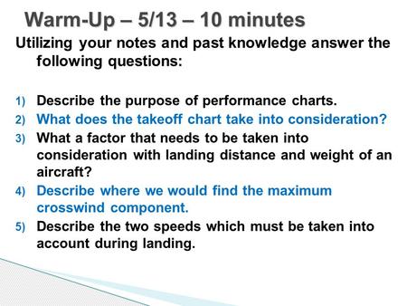 Utilizing your notes and past knowledge answer the following questions: 1) Describe the purpose of performance charts. 2) What does the takeoff chart take.