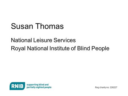 Reg charity no. 226227 Susan Thomas National Leisure Services Royal National Institute of Blind People.