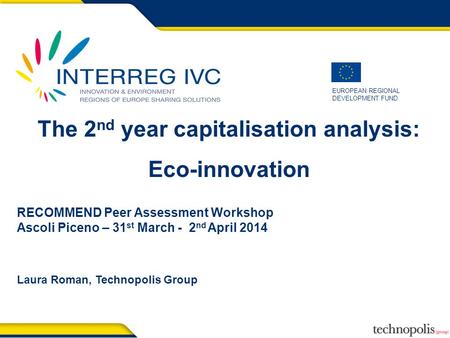 EUROPEAN REGIONAL DEVELOPMENT FUND The 2 nd year capitalisation analysis: Eco-innovation RECOMMEND Peer Assessment Workshop Ascoli Piceno – 31 st March.