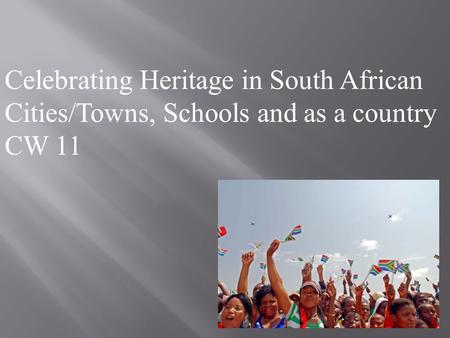 Celebrating Heritage in South African Cities/Towns, Schools and as a country CW 11.