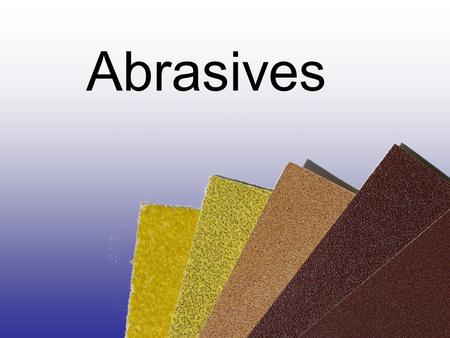 Abrasives. Today’s common types of sand paper Garnet: common for wood working. Aluminum oxide: for metal. Silicon carbide: wet or dry applications Garnet.