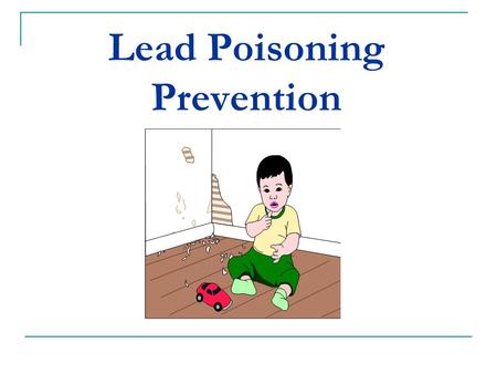 Lead Poisoning Prevention. Lead... A heavy metal Once used in many products (paint, pipes, other building materials) Cannot see or smell it.