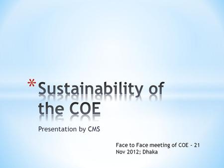 Presentation by CMS Face to Face meeting of COE – 21 Nov 2012; Dhaka.
