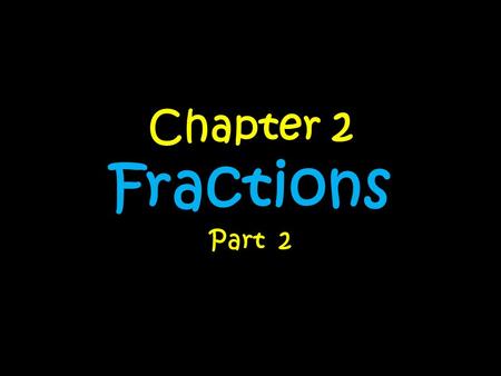 Chapter 2 Fractions Part 2. Day….. 1 – Multiplying Fractions by Fractions 2 –Multiplying Fractions by Whole Numbers 3 –Multiplying Fractions by Mixed.