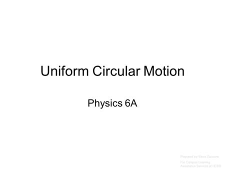 Uniform Circular Motion Physics 6A Prepared by Vince Zaccone For Campus Learning Assistance Services at UCSB.