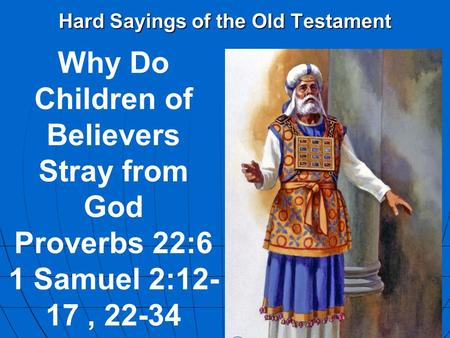 Hard Sayings of the Old Testament Why Do Children of Believers Stray from God Proverbs 22:6 1 Samuel 2:12- 17, 22-34.