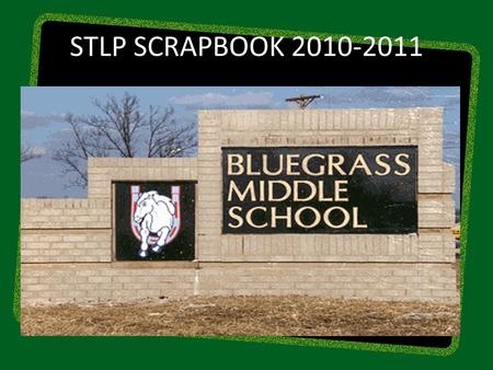 STLP SCRAPBOOK 2010-2011. Bluegrass Middle School STLP™ Mission and Goals The Mission of the Student Technology Leadership Program (STLP™) is to advance.