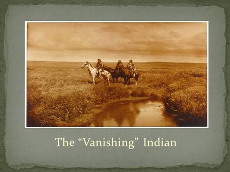 The “Vanishing” Indian. Manifest Destiny The frontier had been closed with Euro-American expansion into every area of the country- Many white settlers.