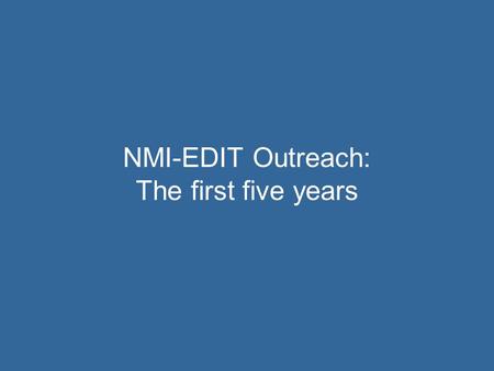 NMI-EDIT Outreach: The first five years. Topics for Today  NMI-EDIT background  Activities  Outcomes  Resources.