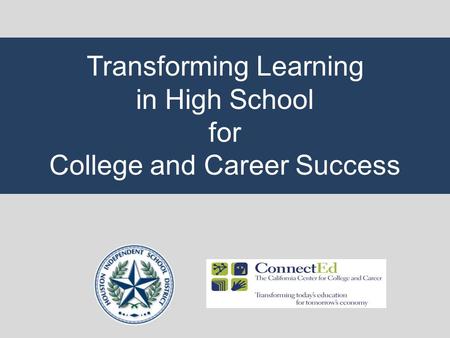 Transforming Learning in High School for College and Career Success.