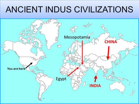 ANCIENT INDUS CIVILIZATIONS You are here Egypt Mesopotamia INDIA CHINA.