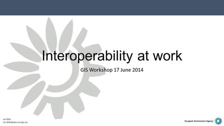 Interoperability at work GIS Workshop 17 June 2014 Jan Bliki