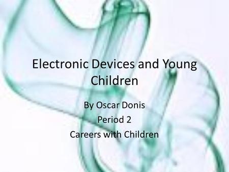 Electronic Devices and Young Children By Oscar Donis Period 2 Careers with Children.